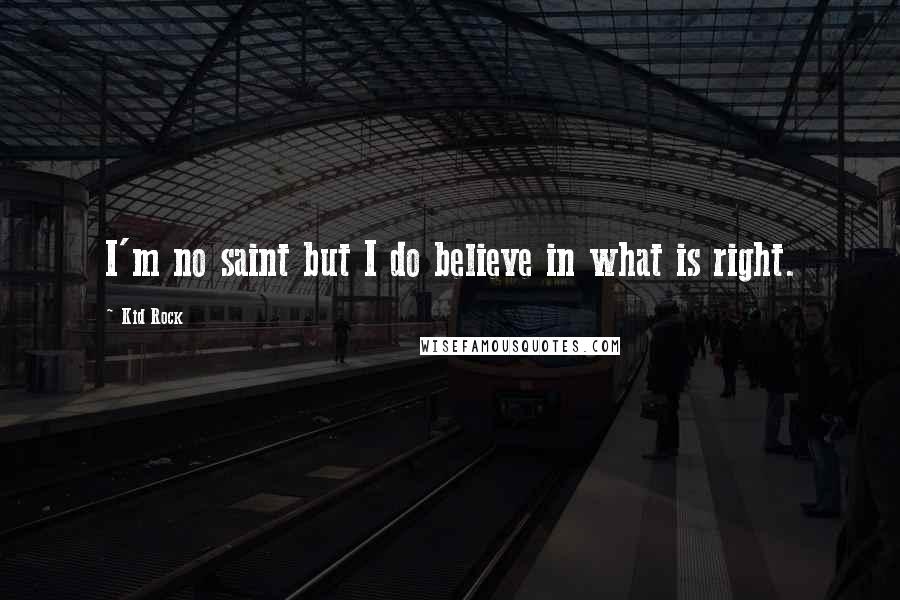 Kid Rock Quotes: I'm no saint but I do believe in what is right.