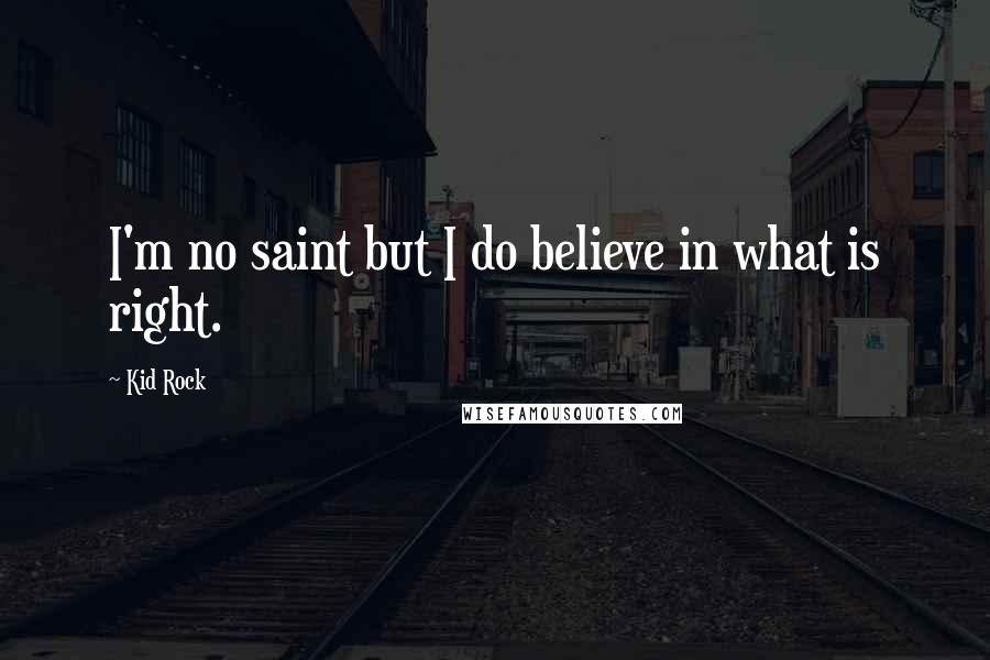 Kid Rock Quotes: I'm no saint but I do believe in what is right.