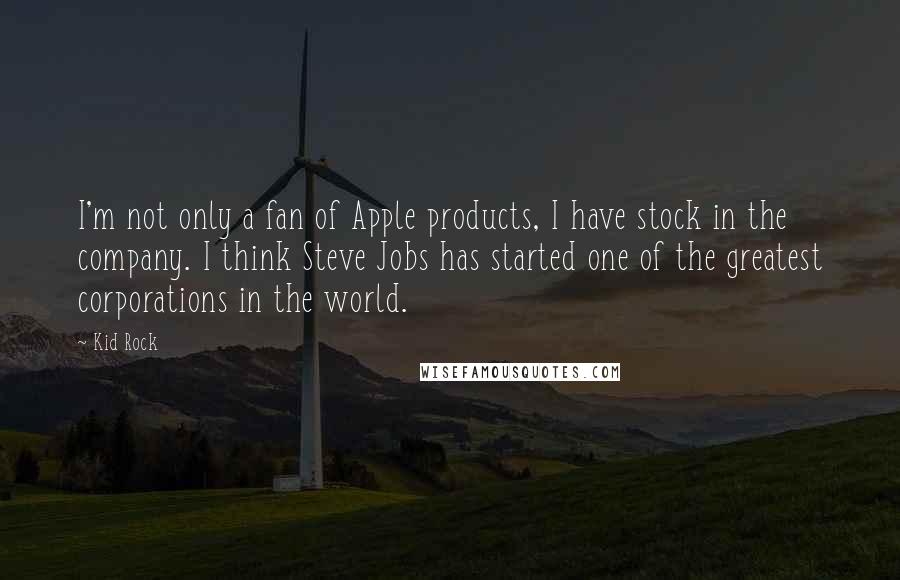 Kid Rock Quotes: I'm not only a fan of Apple products, I have stock in the company. I think Steve Jobs has started one of the greatest corporations in the world.