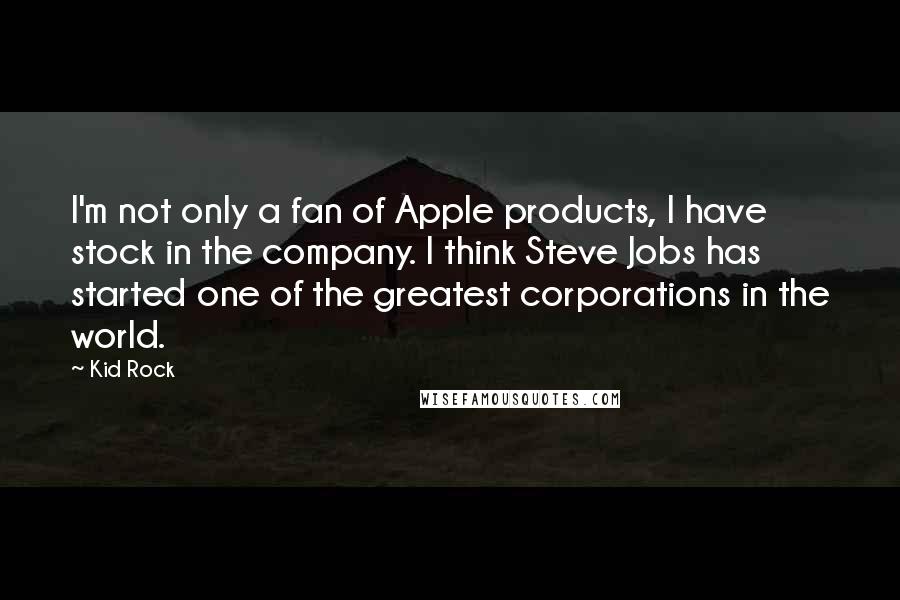 Kid Rock Quotes: I'm not only a fan of Apple products, I have stock in the company. I think Steve Jobs has started one of the greatest corporations in the world.
