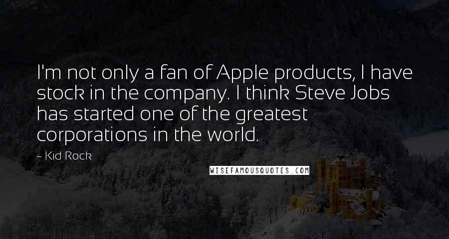 Kid Rock Quotes: I'm not only a fan of Apple products, I have stock in the company. I think Steve Jobs has started one of the greatest corporations in the world.