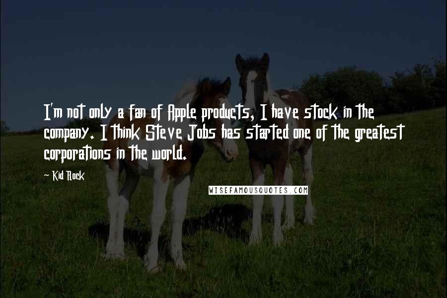 Kid Rock Quotes: I'm not only a fan of Apple products, I have stock in the company. I think Steve Jobs has started one of the greatest corporations in the world.