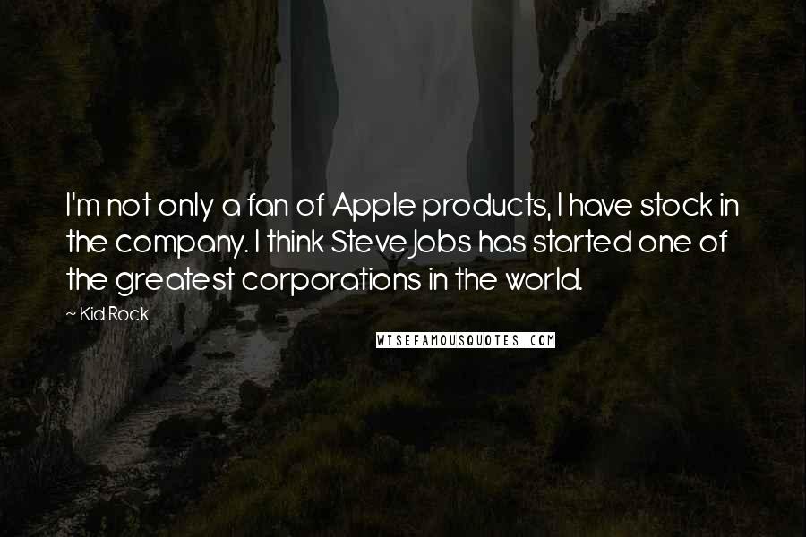 Kid Rock Quotes: I'm not only a fan of Apple products, I have stock in the company. I think Steve Jobs has started one of the greatest corporations in the world.