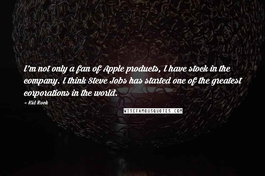 Kid Rock Quotes: I'm not only a fan of Apple products, I have stock in the company. I think Steve Jobs has started one of the greatest corporations in the world.