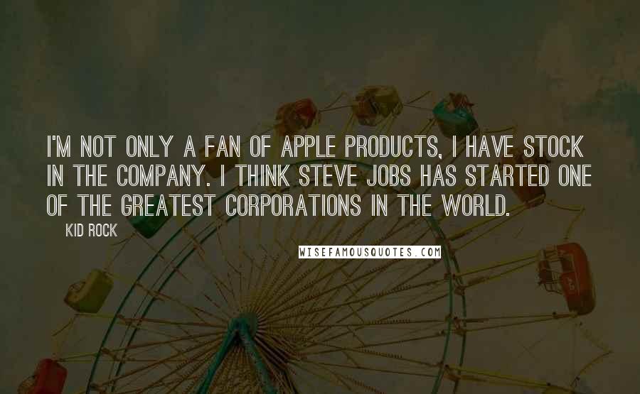 Kid Rock Quotes: I'm not only a fan of Apple products, I have stock in the company. I think Steve Jobs has started one of the greatest corporations in the world.