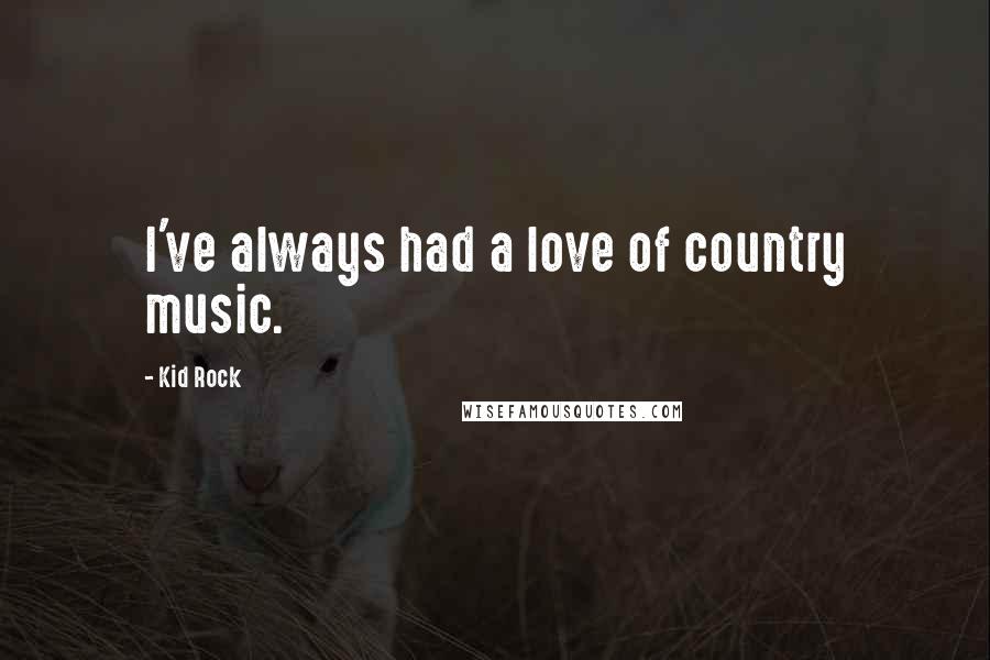 Kid Rock Quotes: I've always had a love of country music.