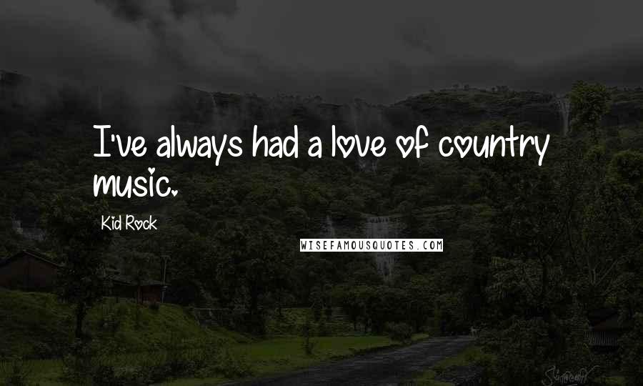 Kid Rock Quotes: I've always had a love of country music.