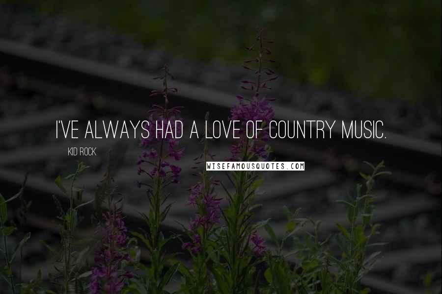 Kid Rock Quotes: I've always had a love of country music.