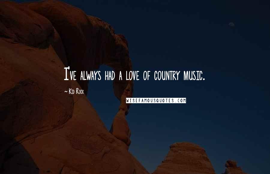 Kid Rock Quotes: I've always had a love of country music.