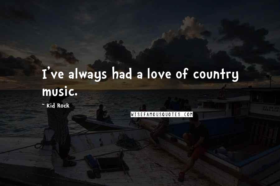 Kid Rock Quotes: I've always had a love of country music.