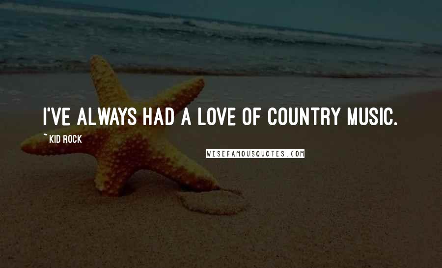 Kid Rock Quotes: I've always had a love of country music.