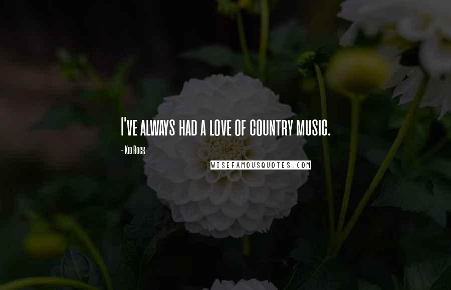 Kid Rock Quotes: I've always had a love of country music.