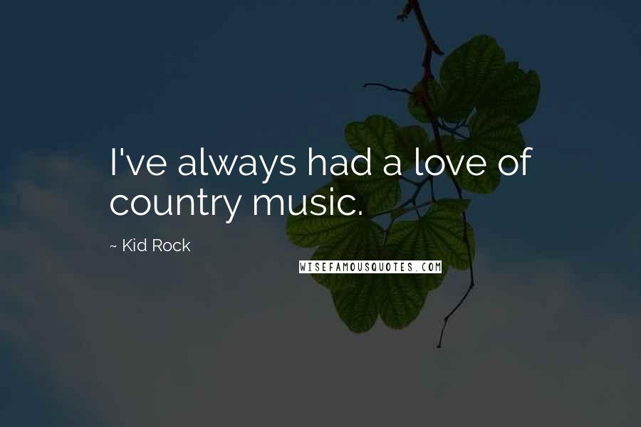 Kid Rock Quotes: I've always had a love of country music.