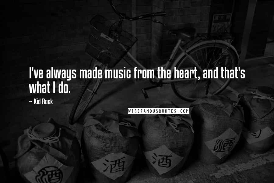 Kid Rock Quotes: I've always made music from the heart, and that's what I do.