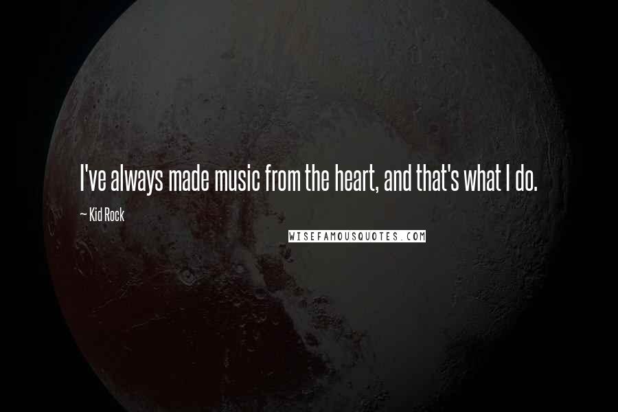 Kid Rock Quotes: I've always made music from the heart, and that's what I do.