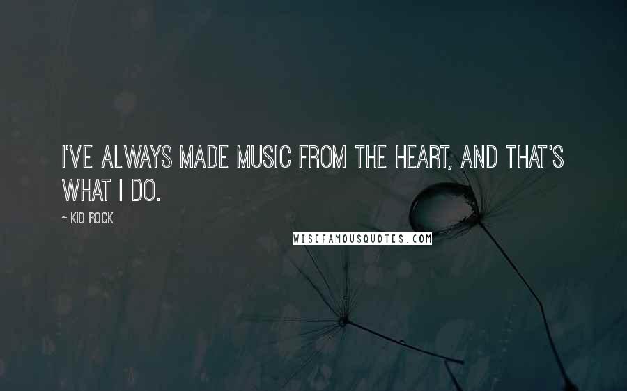 Kid Rock Quotes: I've always made music from the heart, and that's what I do.