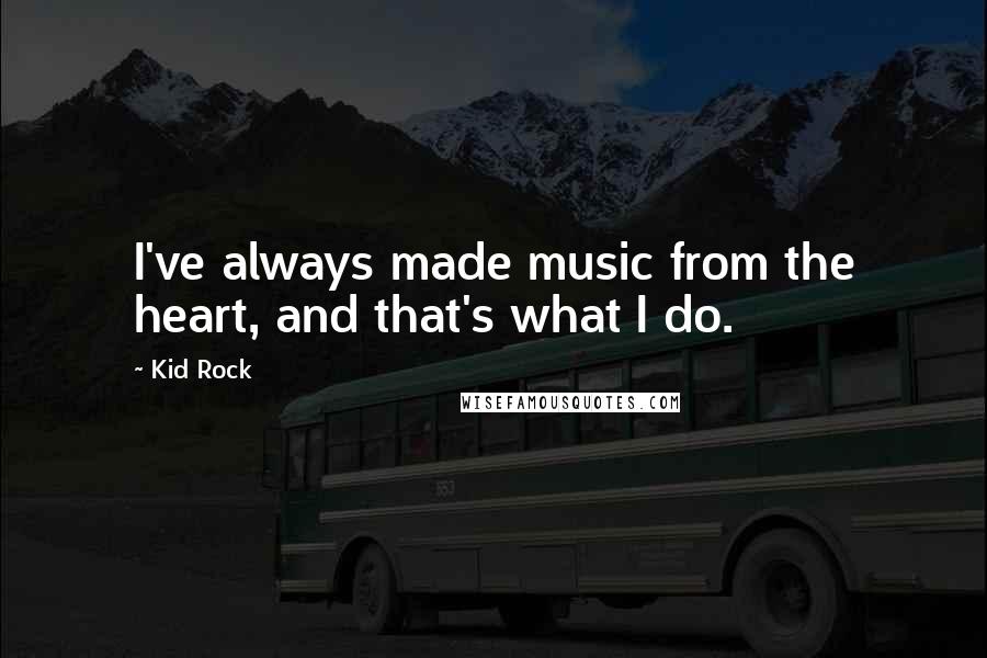 Kid Rock Quotes: I've always made music from the heart, and that's what I do.