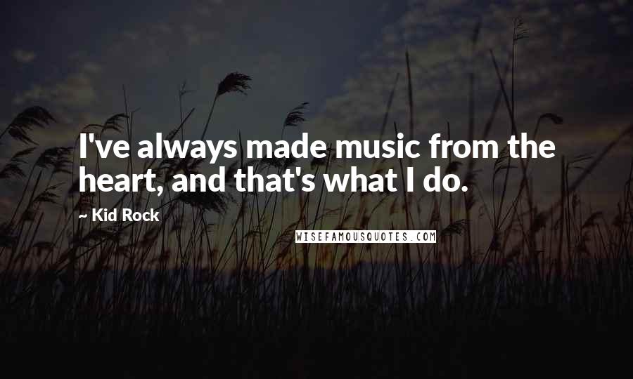 Kid Rock Quotes: I've always made music from the heart, and that's what I do.