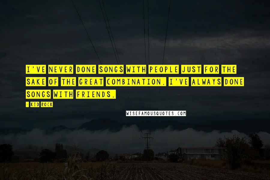 Kid Rock Quotes: I've never done songs with people just for the sake of the great combination. I've always done songs with friends.