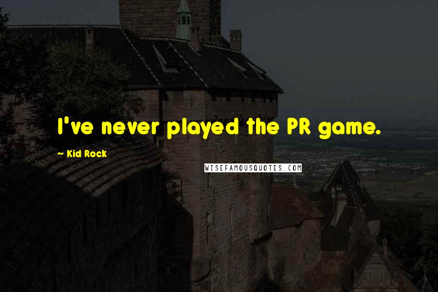 Kid Rock Quotes: I've never played the PR game.