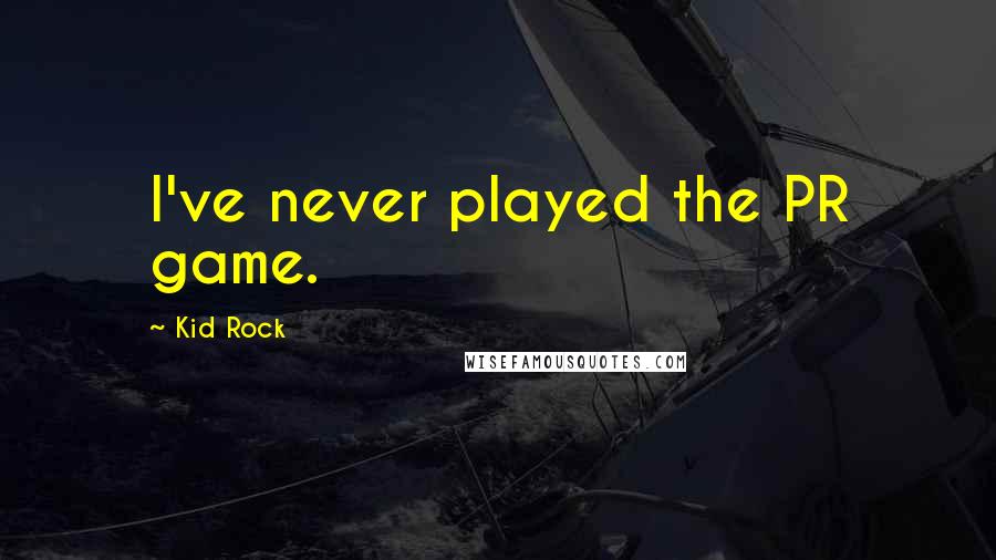 Kid Rock Quotes: I've never played the PR game.