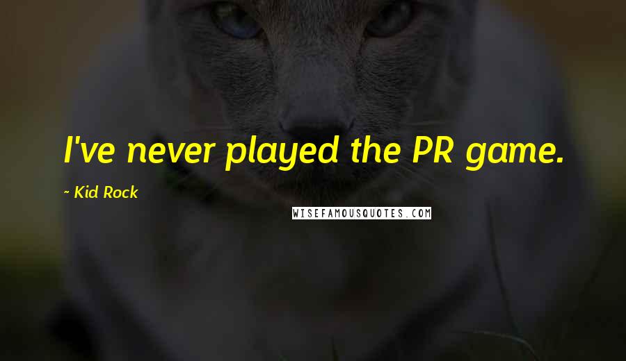 Kid Rock Quotes: I've never played the PR game.