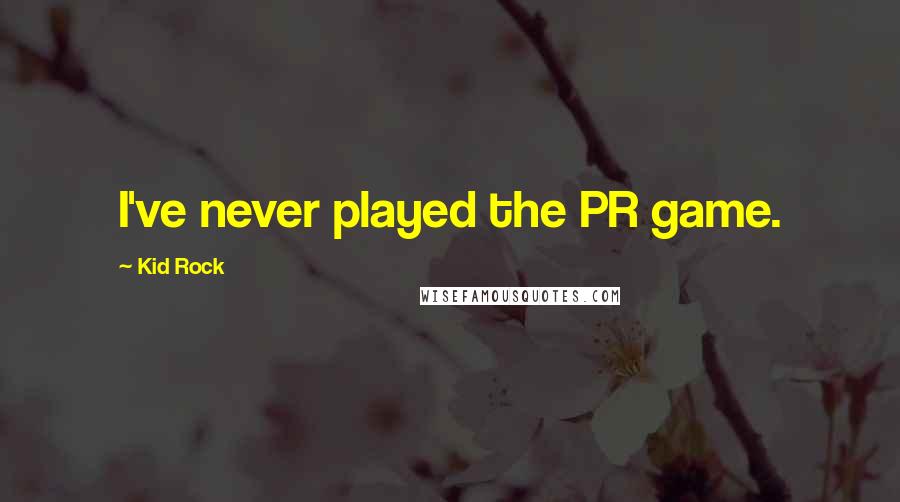 Kid Rock Quotes: I've never played the PR game.
