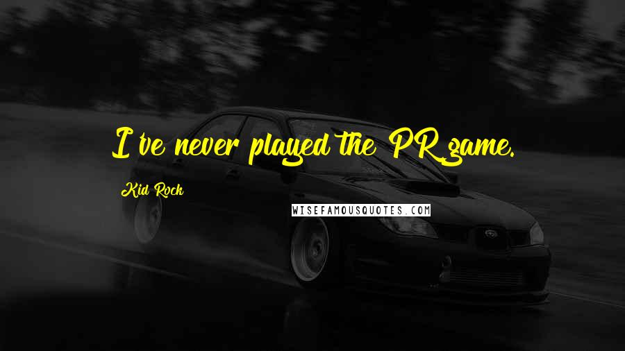 Kid Rock Quotes: I've never played the PR game.