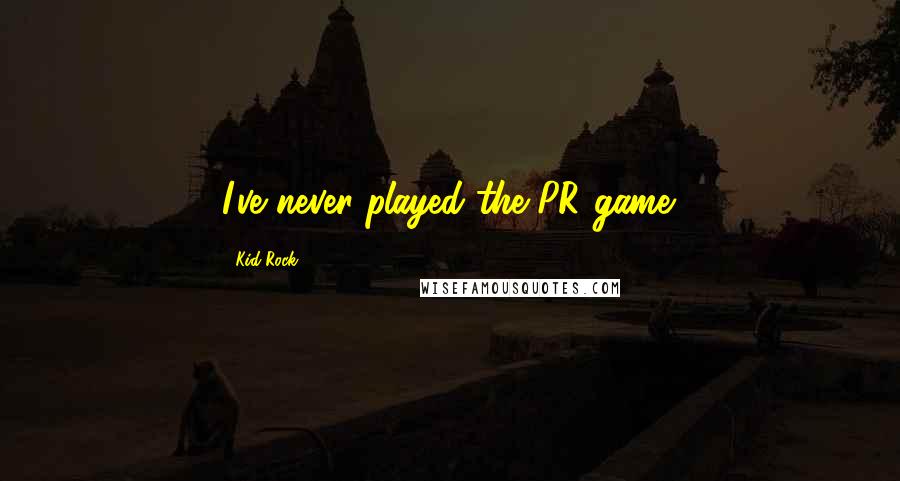 Kid Rock Quotes: I've never played the PR game.