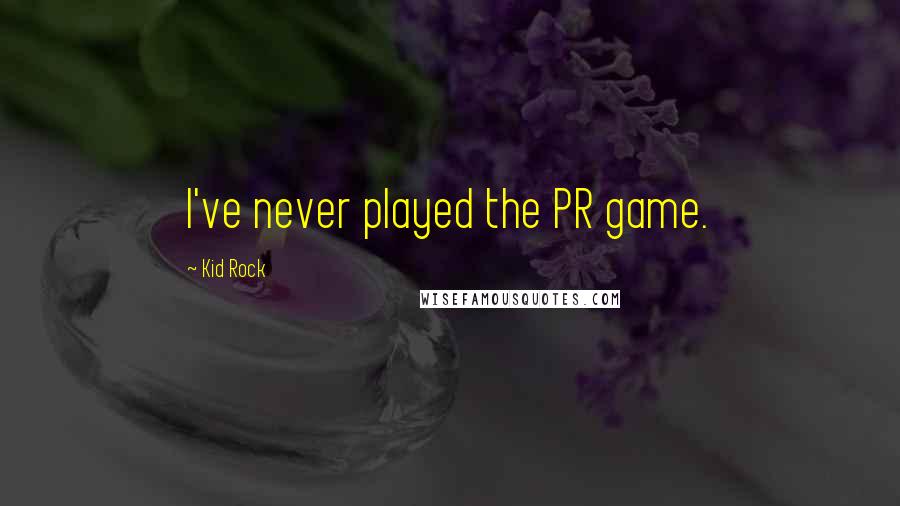 Kid Rock Quotes: I've never played the PR game.