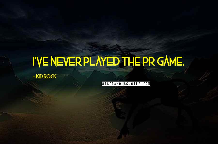 Kid Rock Quotes: I've never played the PR game.