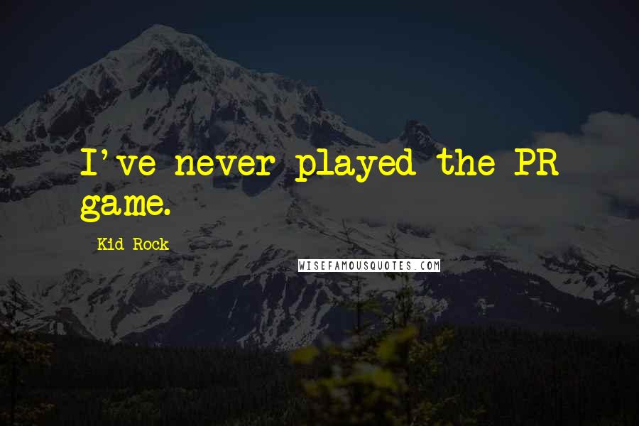 Kid Rock Quotes: I've never played the PR game.