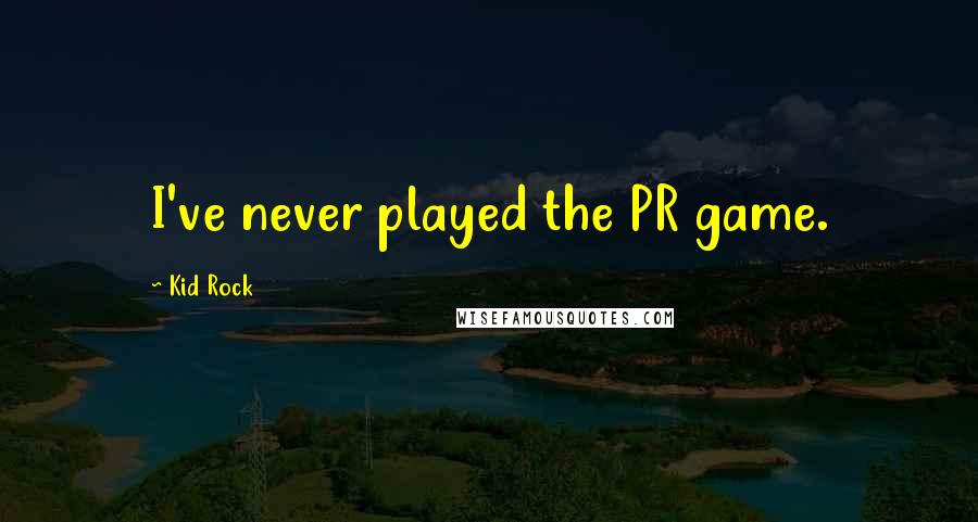 Kid Rock Quotes: I've never played the PR game.