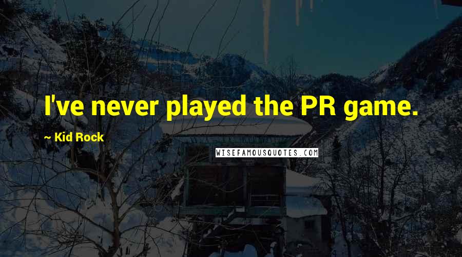 Kid Rock Quotes: I've never played the PR game.