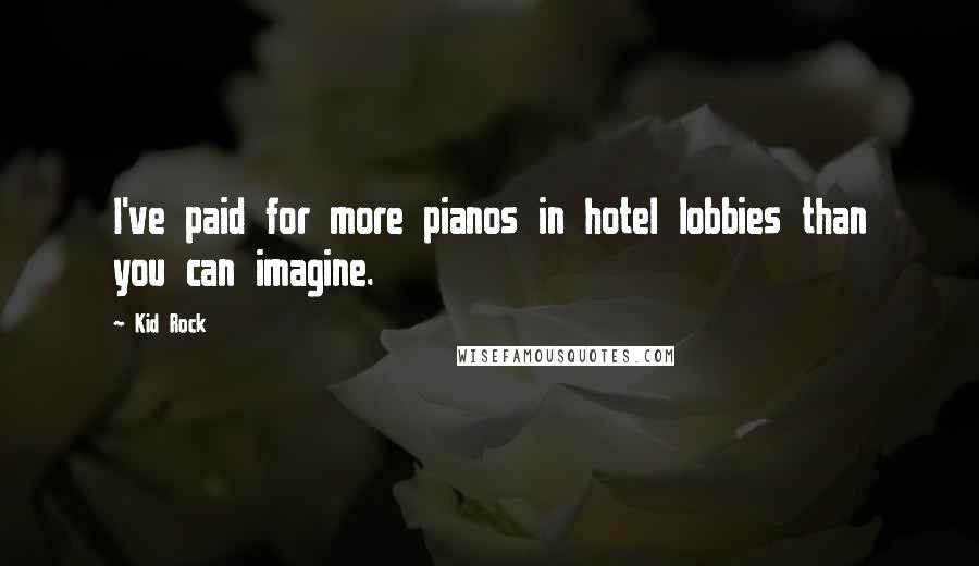 Kid Rock Quotes: I've paid for more pianos in hotel lobbies than you can imagine.