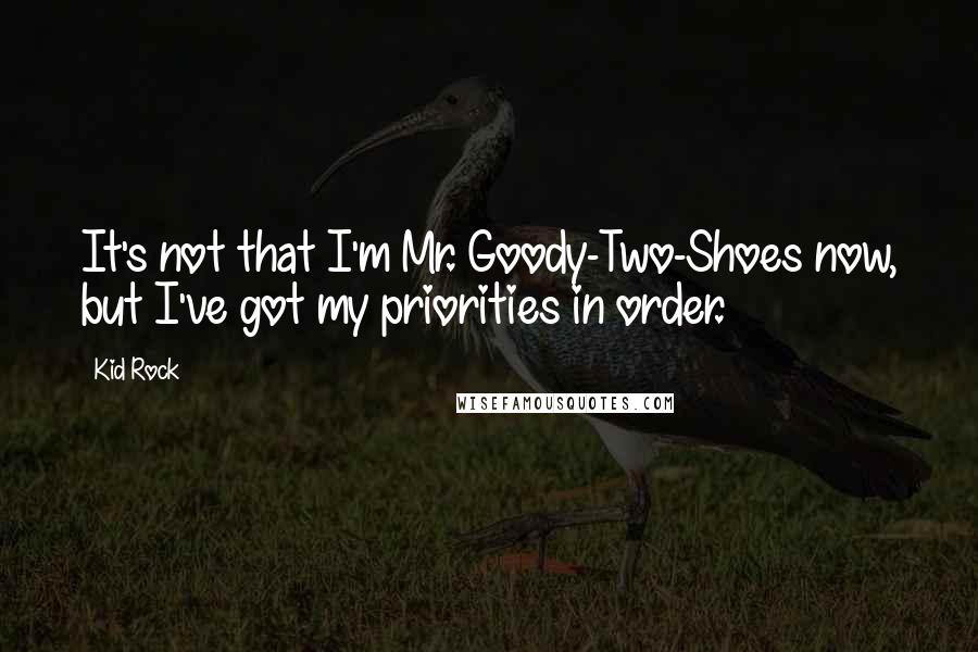 Kid Rock Quotes: It's not that I'm Mr. Goody-Two-Shoes now, but I've got my priorities in order.