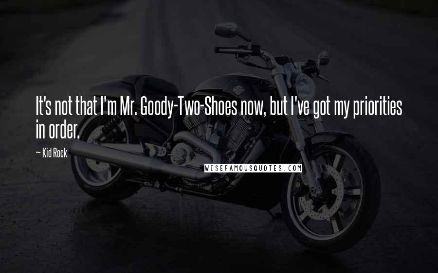 Kid Rock Quotes: It's not that I'm Mr. Goody-Two-Shoes now, but I've got my priorities in order.