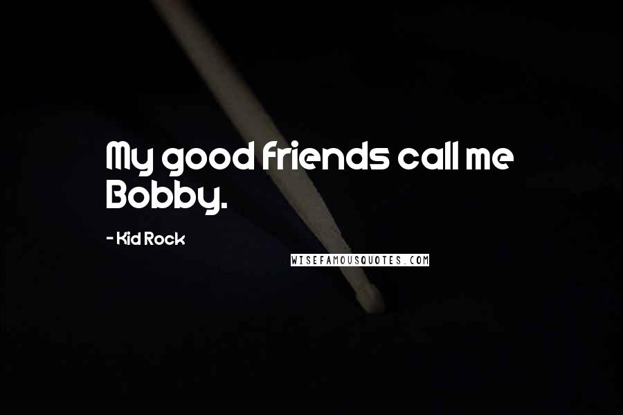 Kid Rock Quotes: My good friends call me Bobby.