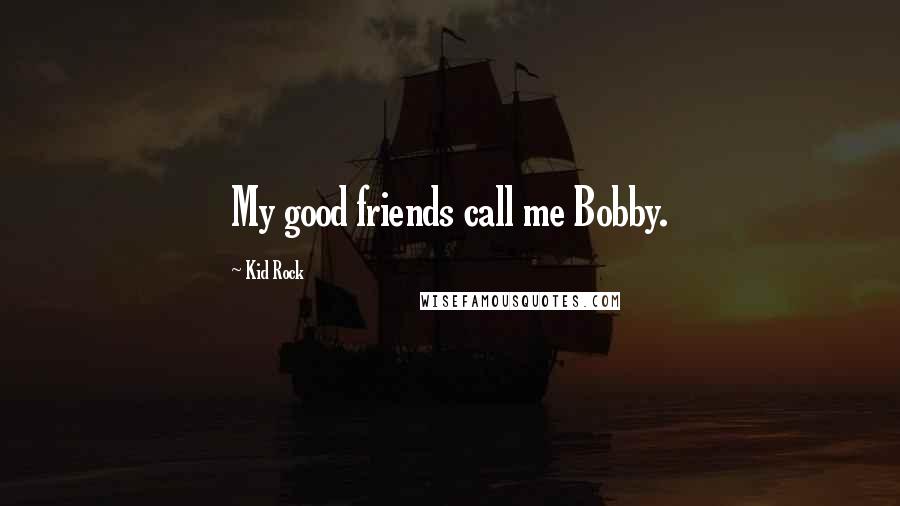 Kid Rock Quotes: My good friends call me Bobby.
