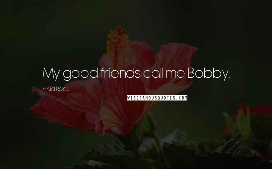 Kid Rock Quotes: My good friends call me Bobby.