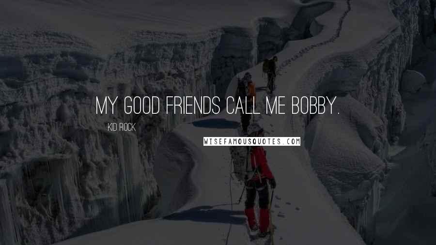 Kid Rock Quotes: My good friends call me Bobby.