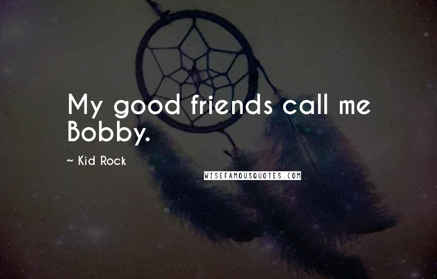 Kid Rock Quotes: My good friends call me Bobby.