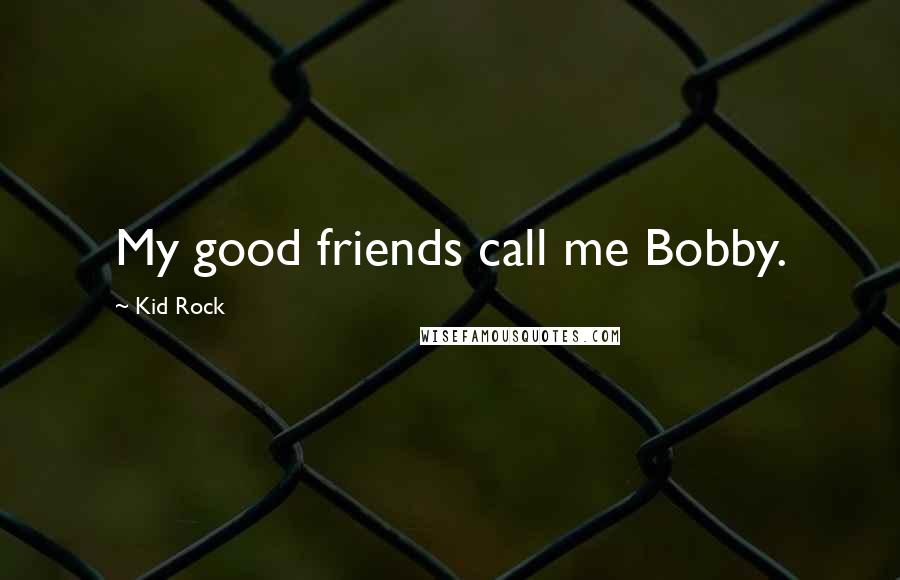 Kid Rock Quotes: My good friends call me Bobby.