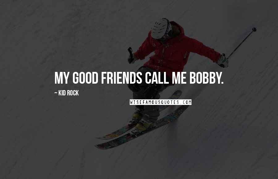 Kid Rock Quotes: My good friends call me Bobby.