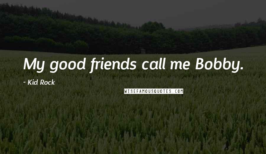 Kid Rock Quotes: My good friends call me Bobby.
