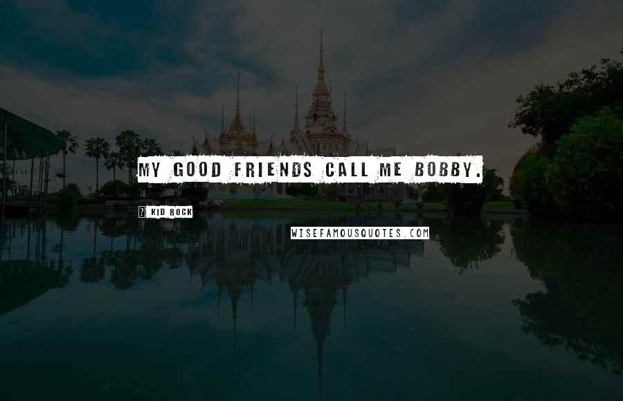 Kid Rock Quotes: My good friends call me Bobby.