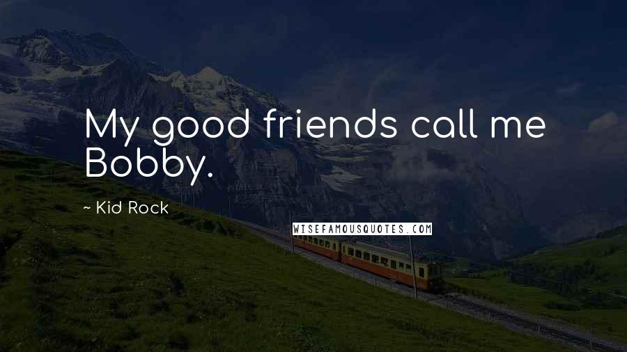 Kid Rock Quotes: My good friends call me Bobby.