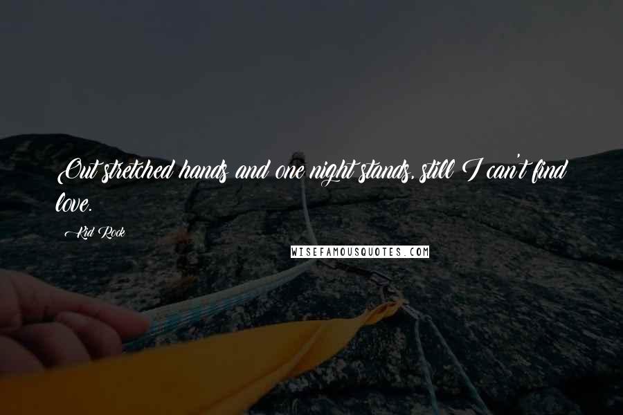 Kid Rock Quotes: Out stretched hands and one night stands, still I can't find love.