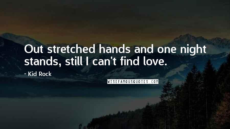 Kid Rock Quotes: Out stretched hands and one night stands, still I can't find love.