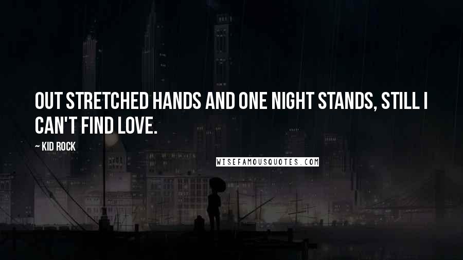 Kid Rock Quotes: Out stretched hands and one night stands, still I can't find love.